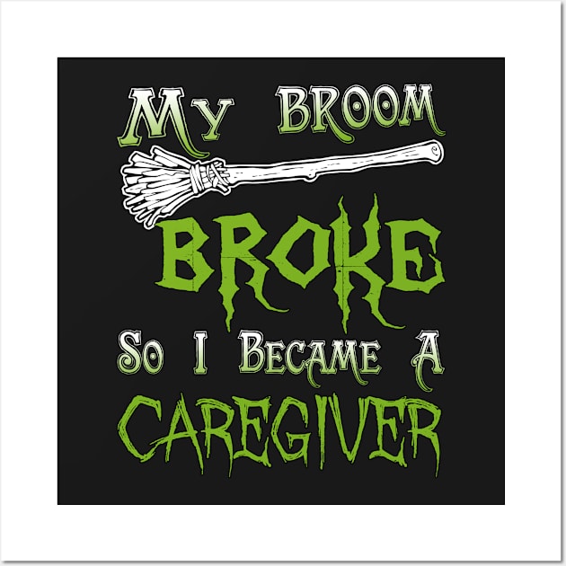 My Broom Broke So I Became A Caregiver Wall Art by jeaniecheryll